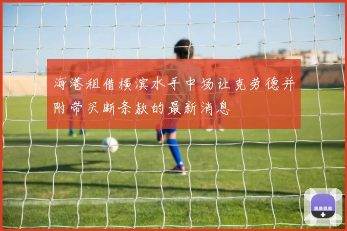海港租借横滨水手中场让克劳德并附带买断条款的最新消息