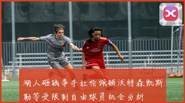 湖人砸钱争夺杜伦佩顿沃特森凯斯勒等受限制自由球员机会分析